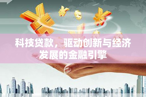 余江科技贷款，驱动创新与经济发展的金融引擎
