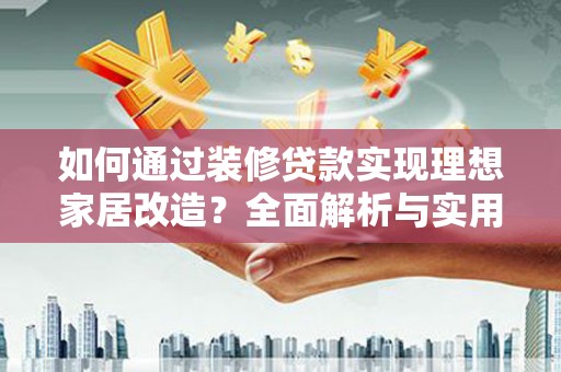余江如何通过装修贷款实现理想家居改造？全面解析与实用指南