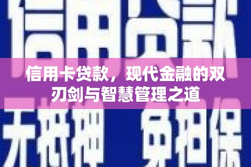 余江信用卡贷款，现代金融的双刃剑与智慧管理之道