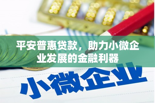 余江平安普惠贷款，助力小微企业发展的金融利器