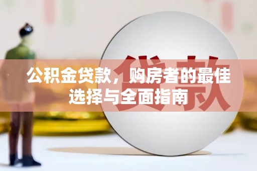 余江公积金贷款，购房者的最佳选择与全面指南