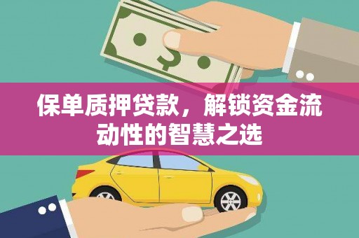余江保单质押贷款，解锁资金流动性的智慧之选
