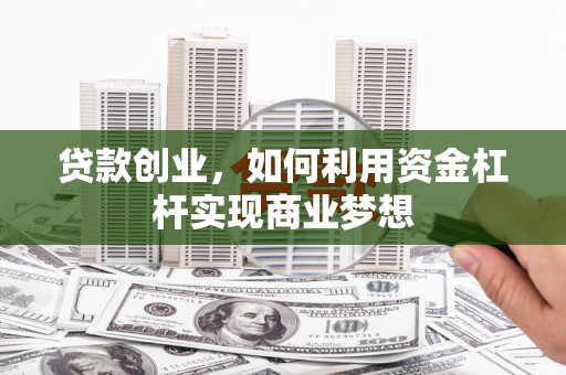 余江贷款创业，如何利用资金杠杆实现商业梦想