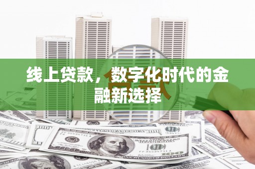 余江线上贷款，数字化时代的金融新选择