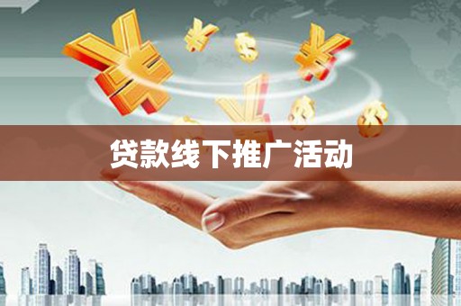 余江贷款线下推广活动