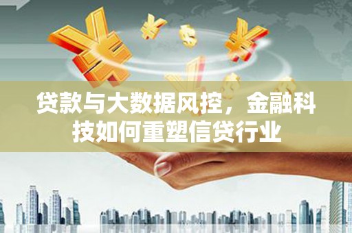 余江贷款与大数据风控，金融科技如何重塑信贷行业