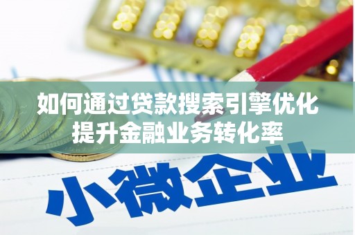 余江如何通过贷款搜索引擎优化提升金融业务转化率