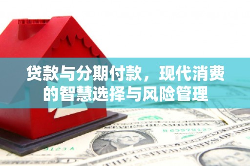 余江贷款与分期付款，现代消费的智慧选择与风险管理