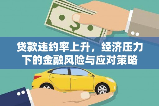 余江贷款违约率上升，经济压力下的金融风险与应对策略