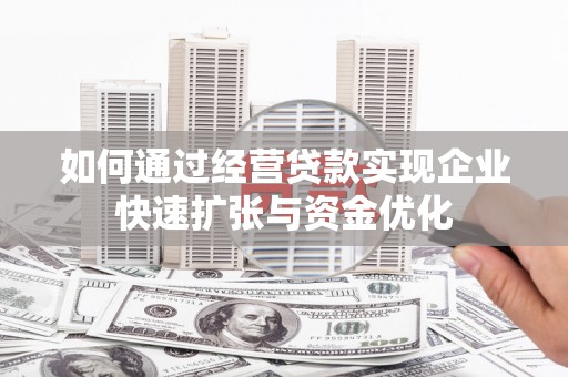 余江如何通过经营贷款实现企业快速扩张与资金优化