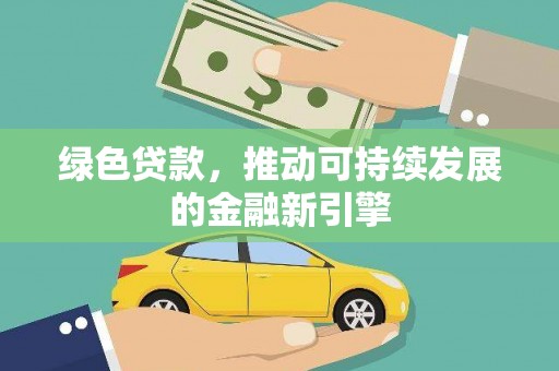 余江绿色贷款，推动可持续发展的金融新引擎
