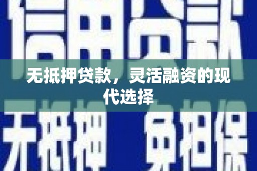 余江无抵押贷款，灵活融资的现代选择