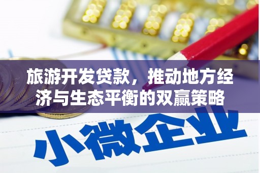 余江旅游开发贷款，推动地方经济与生态平衡的双赢策略