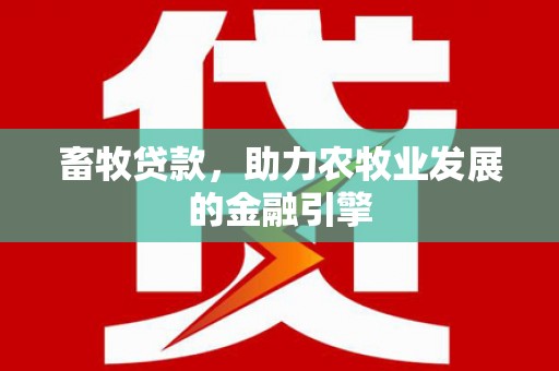 余江畜牧贷款，助力农牧业发展的金融引擎