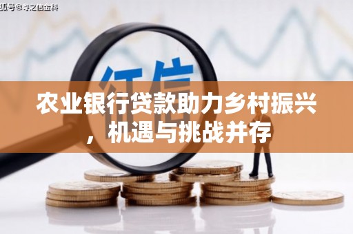 余江农业银行贷款助力乡村振兴，机遇与挑战并存