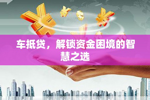 余江车抵贷，解锁资金困境的智慧之选