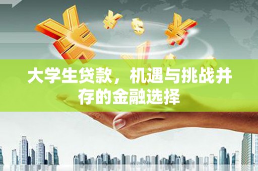 余江大学生贷款，机遇与挑战并存的金融选择