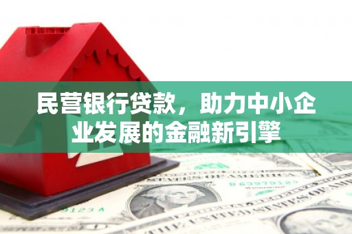 余江民营银行贷款，助力中小企业发展的金融新引擎