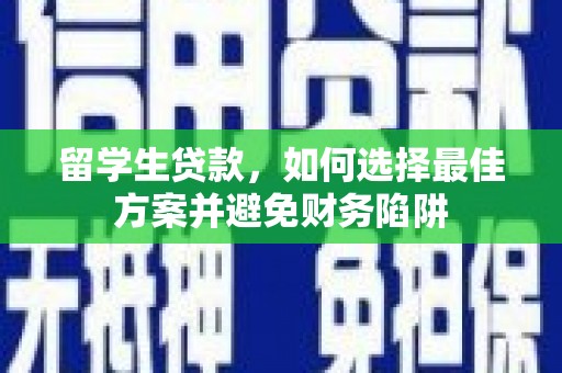 余江留学生贷款，如何选择最佳方案并避免财务陷阱