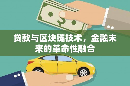 余江贷款与区块链技术，金融未来的革命性融合