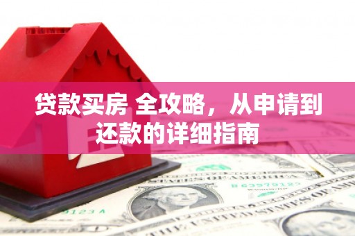 余江贷款买房 全攻略，从申请到还款的详细指南
