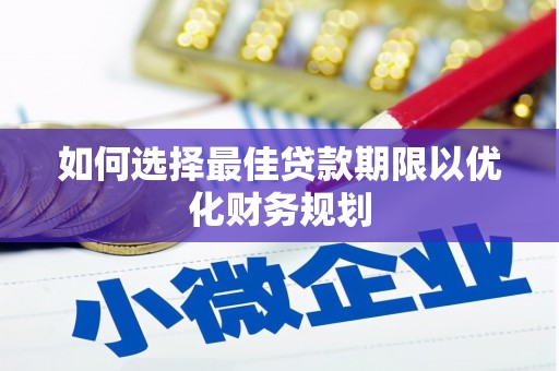 余江如何选择最佳贷款期限以优化财务规划