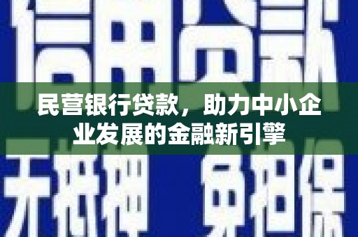 余江民营银行贷款，助力中小企业发展的金融新引擎