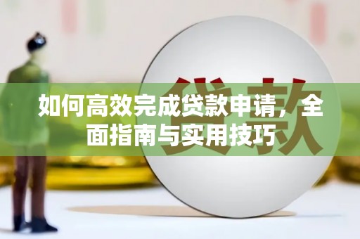 余江如何高效完成贷款申请，全面指南与实用技巧