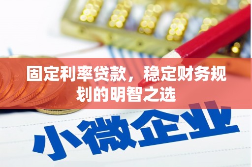 余江固定利率贷款，稳定财务规划的明智之选