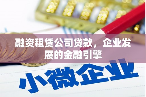 余江融资租赁公司贷款，企业发展的金融引擎