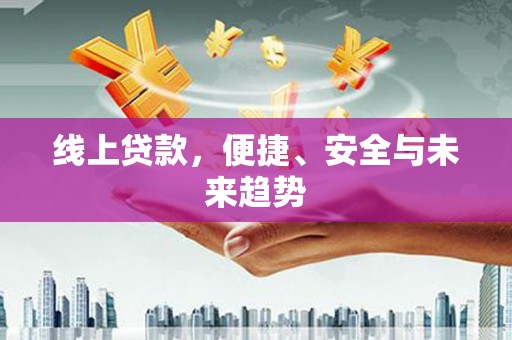 余江线上贷款，便捷、安全与未来趋势
