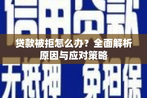 余江贷款被拒怎么办？全面解析原因与应对策略