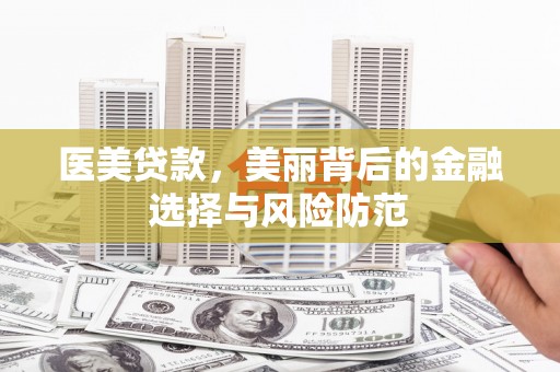 余江医美贷款，美丽背后的金融选择与风险防范