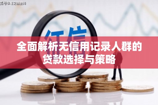 余江全面解析无信用记录人群的贷款选择与策略